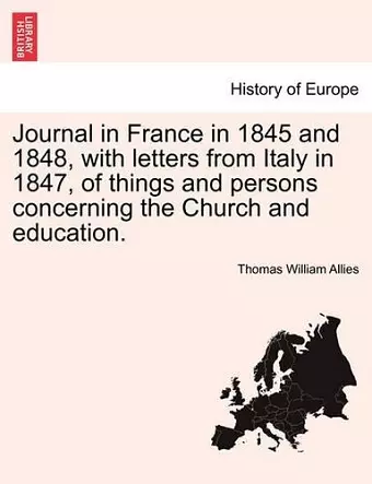 Journal in France in 1845 and 1848, with Letters from Italy in 1847, of Things and Persons Concerning the Church and Education. cover