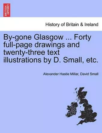 By-Gone Glasgow ... Forty Full-Page Drawings and Twenty-Three Text Illustrations by D. Small, Etc. cover