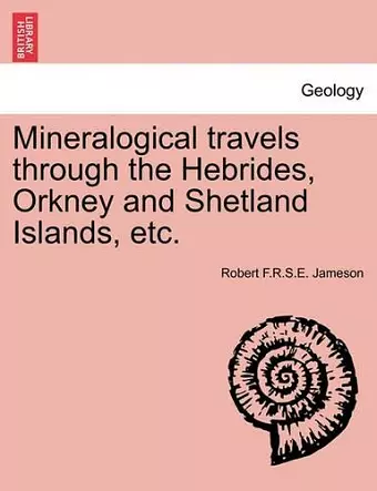 Mineralogical Travels Through the Hebrides, Orkney and Shetland Islands, Etc. cover