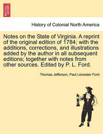 Notes on the State of Virginia. a Reprint of the Original Edition of 1784; With the Additions, Corrections, and Illustrations Added by the Author in All Subsequent Editions; Together with Notes from Other Sources. Edited by P. L. Ford. cover