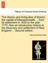 The History and Antiquities of Boston, the Capital of Massachusetts ... from Its Settlement in 1630 to the Year 1770. Also an Introductory History to the Discovery and Settlement of New England ... Second Edition. cover