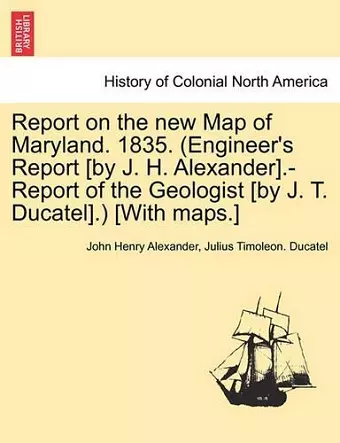 Report on the New Map of Maryland. 1835. (Engineer's Report [By J. H. Alexander].-Report of the Geologist [By J. T. Ducatel].) [With Maps.] cover