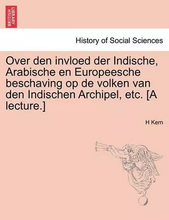 Over Den Invloed Der Indische, Arabische En Europeesche Beschaving Op de Volken Van Den Indischen Archipel, Etc. [a Lecture.] cover