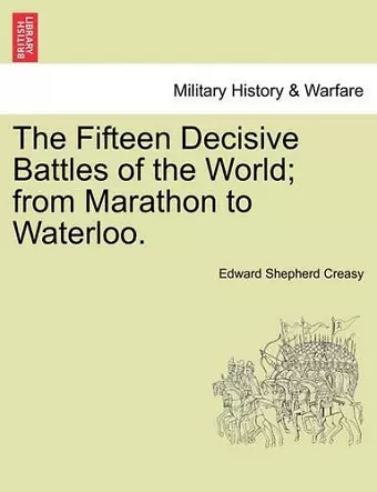 The Fifteen Decisive Battles of the World; from Marathon to Waterloo. cover