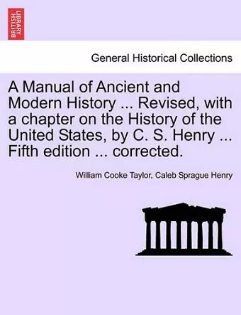 A Manual of Ancient and Modern History ... Revised, with a chapter on the History of the United States, by C. S. Henry ... Fifth edition ... corrected. cover