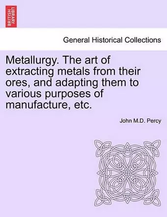 Metallurgy. The art of extracting metals from their ores, and adapting them to various purposes of manufacture, etc. cover