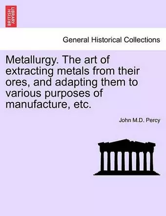 Metallurgy. The art of extracting metals from their ores, and adapting them to various purposes of manufacture, etc. cover