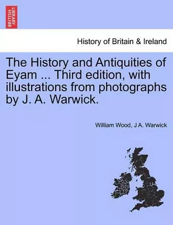 The History and Antiquities of Eyam ... Third Edition, with Illustrations from Photographs by J. A. Warwick. cover