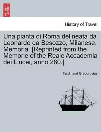Una Pianta Di Roma Delineata Da Leonardo Da Besozzo, Milanese. Memoria. [reprinted from the Memorie of the Reale Accademia Dei Lincei, Anno 280.] cover