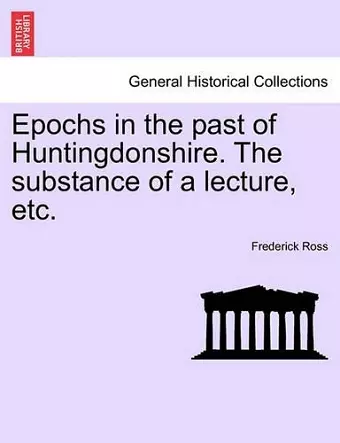 Epochs in the Past of Huntingdonshire. the Substance of a Lecture, Etc. cover