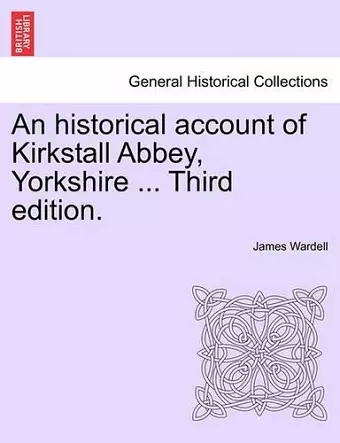 An Historical Account of Kirkstall Abbey, Yorkshire ... Third Edition. cover