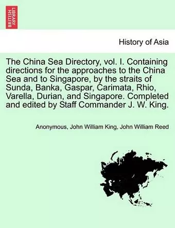 The China Sea Directory, Vol. I. Containing Directions for the Approaches to the China Sea and to Singapore, by the Straits of Sunda, Banka, Gaspar, Carimata, Rhio, Varella, Durian, and Singapore. Completed and Edited by Staff Commander J. W. King. cover