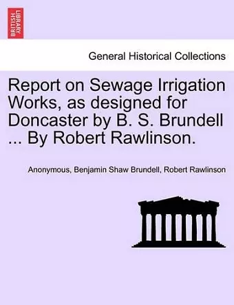 Report on Sewage Irrigation Works, as Designed for Doncaster by B. S. Brundell ... by Robert Rawlinson. cover