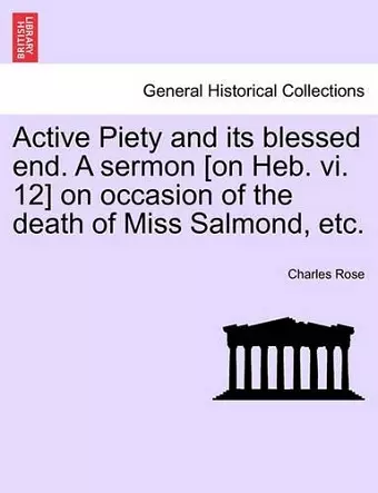 Active Piety and Its Blessed End. a Sermon [on Heb. VI. 12] on Occasion of the Death of Miss Salmond, Etc. cover