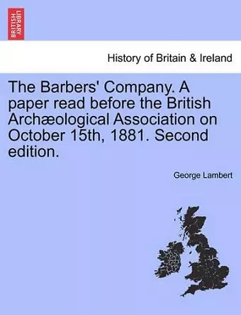 The Barbers' Company. a Paper Read Before the British Arch Ological Association on October 15th, 1881. Second Edition. cover