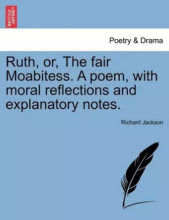 Ruth, Or, the Fair Moabitess. a Poem, with Moral Reflections and Explanatory Notes. cover