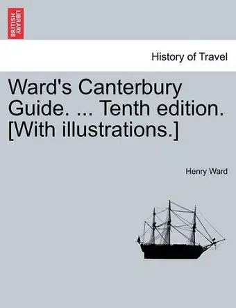 Ward's Canterbury Guide. ... Tenth Edition. [With Illustrations.] cover