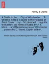 A Guide to the ... City of Winchester ... to Which Is Added, a Guide to the Hospital of Saint Cross ... by L. M. Humbert ... a Guide to Hursley, the Home of Keble by J. F. Moor ... and Reminiscences of Winchester ... Poems by C. Wood. Eighth Edition. cover