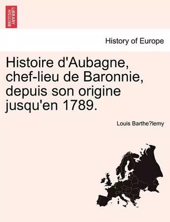 Histoire D'Aubagne, Chef-Lieu de Baronnie, Depuis Son Origine Jusqu'en 1789. cover