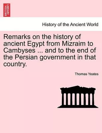 Remarks on the History of Ancient Egypt from Mizraim to Cambyses ... and to the End of the Persian Government in That Country. cover