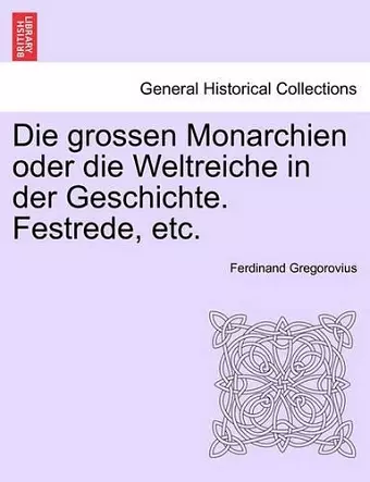 Die Grossen Monarchien Oder Die Weltreiche in Der Geschichte. Festrede, Etc. cover