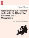 Recherches Sur L'Histoire de La Ville de Ribauvill . Publi Es Par X. Mossmann cover