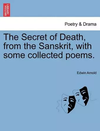 The Secret of Death, from the Sanskrit, with Some Collected Poems. cover