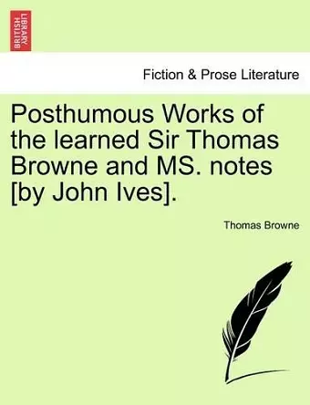 Posthumous Works of the Learned Sir Thomas Browne and Ms. Notes [By John Ives]. cover