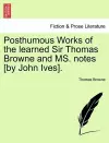 Posthumous Works of the Learned Sir Thomas Browne and Ms. Notes [By John Ives]. cover