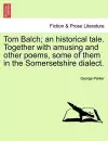 Tom Balch; An Historical Tale. Together with Amusing and Other Poems, Some of Them in the Somersetshire Dialect. cover