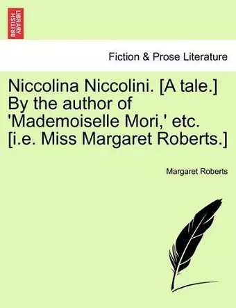 Niccolina Niccolini. [A Tale.] by the Author of 'Mademoiselle Mori, ' Etc. [I.E. Miss Margaret Roberts.] cover