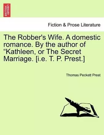 The Robber's Wife. a Domestic Romance. by the Author of Kathleen, or the Secret Marriage. [I.E. T. P. Prest.] cover