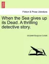 When the Sea Gives Up Its Dead. a Thrilling Detective Story. cover