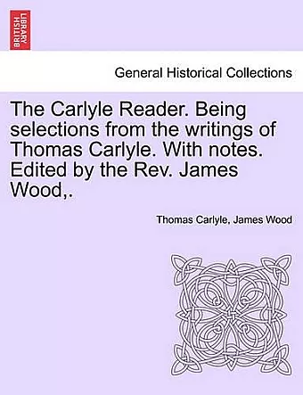 The Carlyle Reader. Being Selections from the Writings of Thomas Carlyle. with Notes. Edited by the Rev. James Wood, . Part II cover