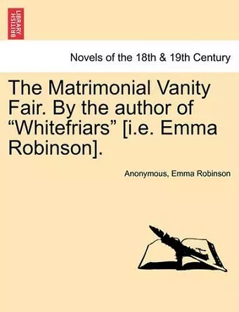 The Matrimonial Vanity Fair. by the Author of Whitefriars [I.E. Emma Robinson]. Vol. III. cover