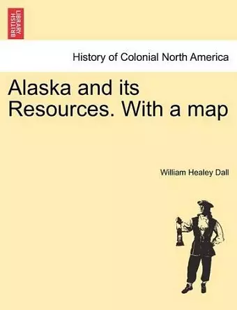 Alaska and its Resources. With a map cover