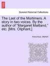 The Last of the Mortimers. a Story in Two Voices. by the Author of Margaret Maitland, Etc. [Mrs. Oliphant.] cover