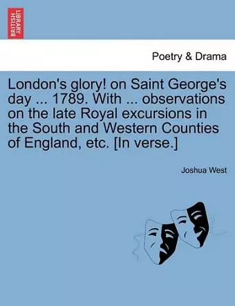 London's Glory! on Saint George's Day ... 1789. with ... Observations on the Late Royal Excursions in the South and Western Counties of England, Etc. [in Verse.] cover