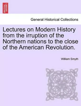 Lectures on Modern History from the irruption of the Northern nations to the close of the American Revolution. cover