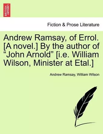 Andrew Ramsay, of Errol. [A Novel.] by the Author of John Arnold [I.E. William Wilson, Minister at Etal.] Vol. III cover