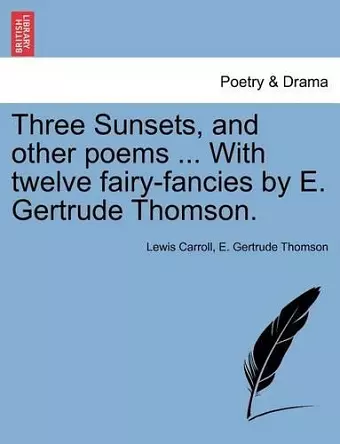 Three Sunsets, and Other Poems ... with Twelve Fairy-Fancies by E. Gertrude Thomson. cover