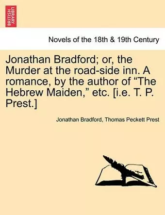 Jonathan Bradford; Or, the Murder at the Road-Side Inn. a Romance, by the Author of the Hebrew Maiden, Etc. [I.E. T. P. Prest.] cover