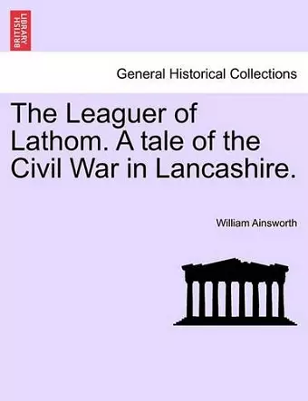 The Leaguer of Lathom. a Tale of the Civil War in Lancashire. Vol. II. cover