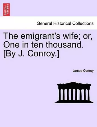 The Emigrant's Wife; Or, One in Ten Thousand. [By J. Conroy.] cover