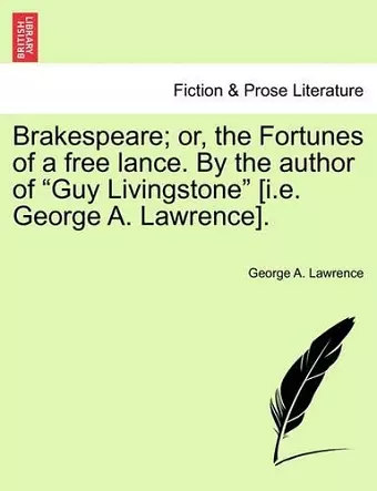 Brakespeare; Or, the Fortunes of a Free Lance. by the Author of "Guy Livingstone" [I.E. George A. Lawrence]. cover