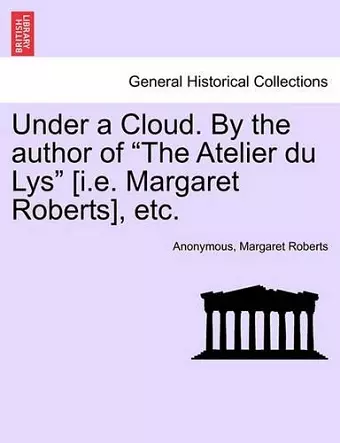 Under a Cloud. by the Author of the Atelier Du Lys [i.E. Margaret Roberts], Etc. cover