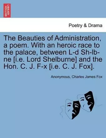 The Beauties of Administration, a Poem. with an Heroic Race to the Palace, Between L-D Sh-LB-Ne [I.E. Lord Shelburne] and the Hon. C. J. F-X [I.E. C. J. Fox]. cover