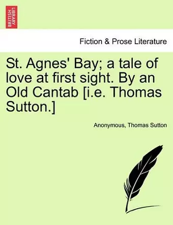 St. Agnes' Bay; A Tale of Love at First Sight. by an Old Cantab [I.E. Thomas Sutton.] cover