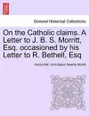 On the Catholic Claims. a Letter to J. B. S. Morritt, Esq. Occasioned by His Letter to R. Bethell, Esq cover