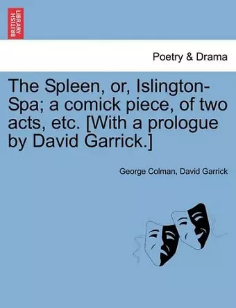 The Spleen, Or, Islington-Spa; A Comick Piece, of Two Acts, Etc. [with a Prologue by David Garrick.] cover